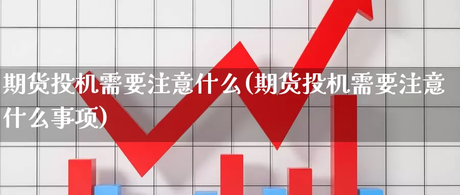 期货投机需要注意什么(期货投机需要注意什么事项)_https://www.wjxxbs.com_期货入门_第1张