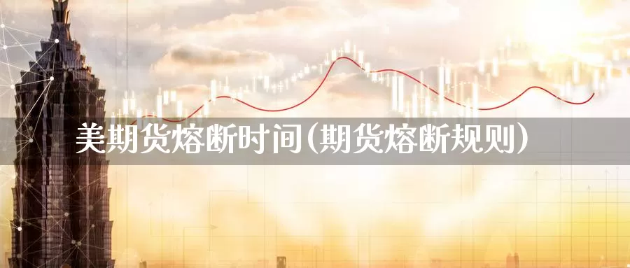 美期货熔断时间(期货熔断规则)_https://www.wjxxbs.com_期货入门_第1张