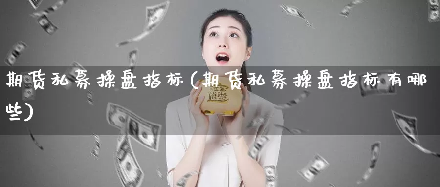 期货私募操盘指标(期货私募操盘指标有哪些)_https://www.wjxxbs.com_期货入门_第1张