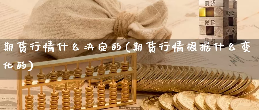 期货行情什么决定的(期货行情根据什么变化的)_https://www.wjxxbs.com_外汇直播室_第1张