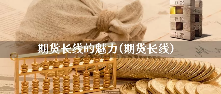 期货长线的魅力(期货长线)_https://www.wjxxbs.com_期货入门_第1张