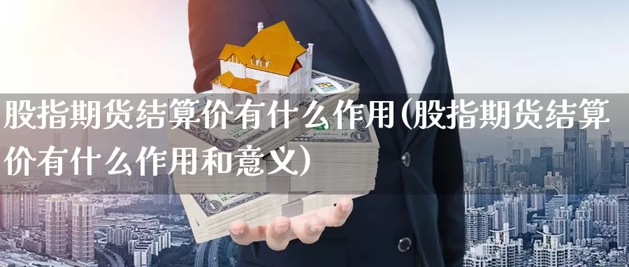 股指期货结算价有什么作用(股指期货结算价有什么作用和意义)_https://www.wjxxbs.com_期货入门_第1张