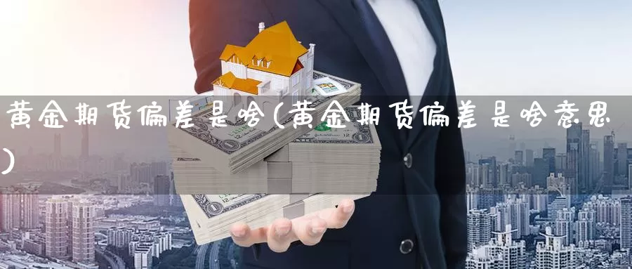 黄金期货偏差是啥(黄金期货偏差是啥意思)_https://www.wjxxbs.com_外汇行情_第1张