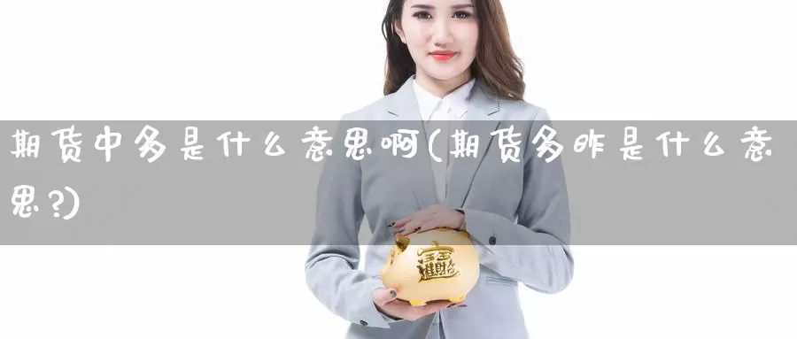 期货中多是什么意思啊(期货多昨是什么意思?)_https://www.wjxxbs.com_期货入门_第1张