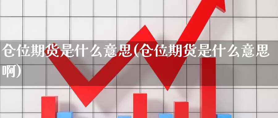 仓位期货是什么意思(仓位期货是什么意思啊)_https://www.wjxxbs.com_期货入门_第1张