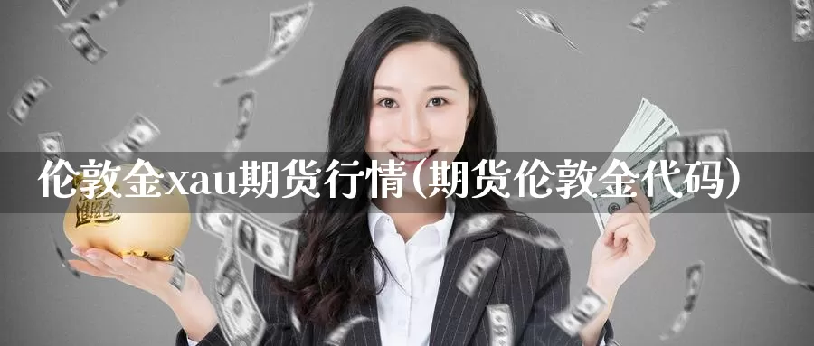 伦敦金xau期货行情(期货伦敦金代码)_https://www.wjxxbs.com_期货入门_第1张