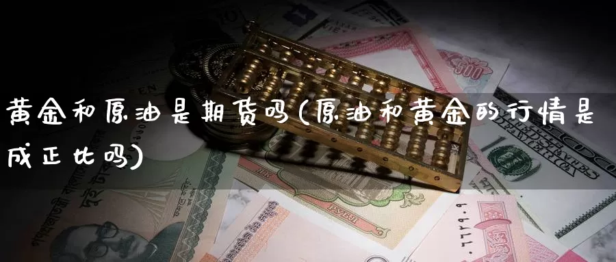 黄金和原油是期货吗(原油和黄金的行情是成正比吗)_https://www.wjxxbs.com_外汇直播室_第1张