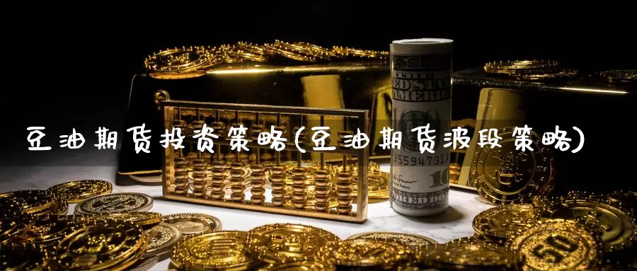 豆油期货投资策略(豆油期货波段策略)_https://www.wjxxbs.com_外汇行情_第1张