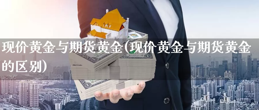 现价黄金与期货黄金(现价黄金与期货黄金的区别)_https://www.wjxxbs.com_外汇直播室_第1张