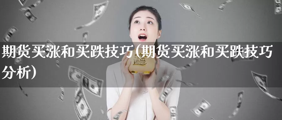 期货买涨和买跌技巧(期货买涨和买跌技巧分析)_https://www.wjxxbs.com_外汇行情_第1张