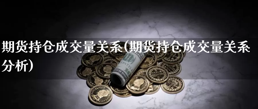 期货持仓成交量关系(期货持仓成交量关系分析)_https://www.wjxxbs.com_外汇直播室_第1张