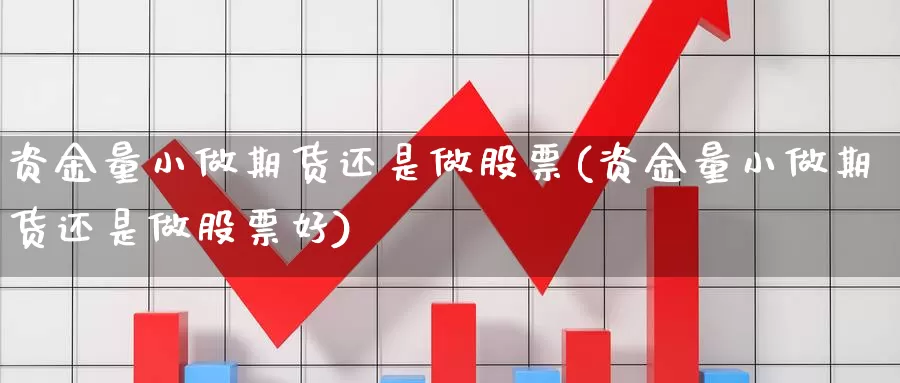 资金量小做期货还是做股票(资金量小做期货还是做股票好)_https://www.wjxxbs.com_期货入门_第1张