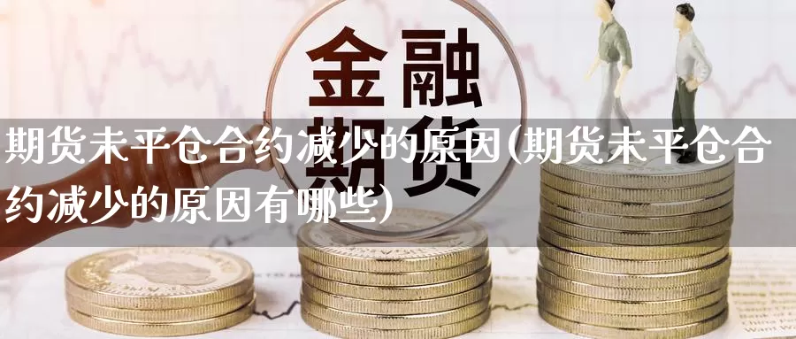 期货未平仓合约减少的原因(期货未平仓合约减少的原因有哪些)_https://www.wjxxbs.com_外汇直播室_第1张