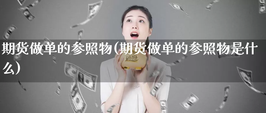 期货做单的参照物(期货做单的参照物是什么)_https://www.wjxxbs.com_外汇行情_第1张