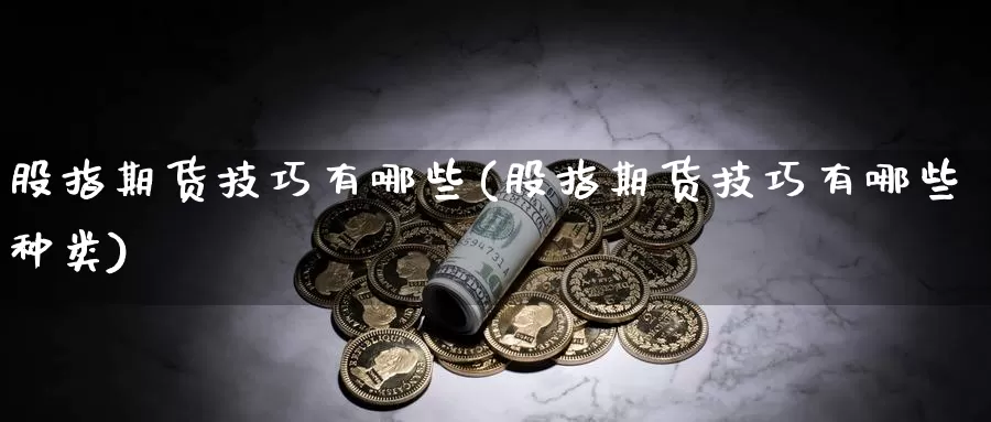 股指期货技巧有哪些(股指期货技巧有哪些种类)_https://www.wjxxbs.com_期货入门_第1张