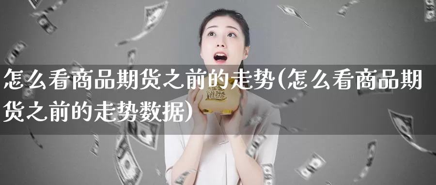 怎么看商品期货之前的走势(怎么看商品期货之前的走势数据)_https://www.wjxxbs.com_外汇行情_第1张