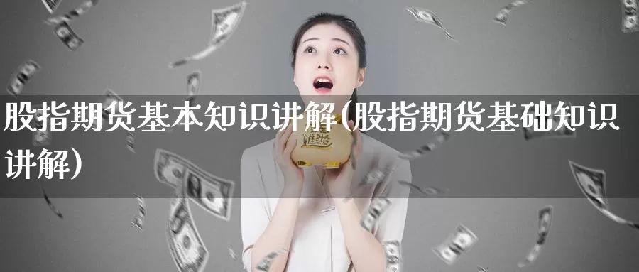 股指期货基本知识讲解(股指期货基础知识讲解)_https://www.wjxxbs.com_期货入门_第1张