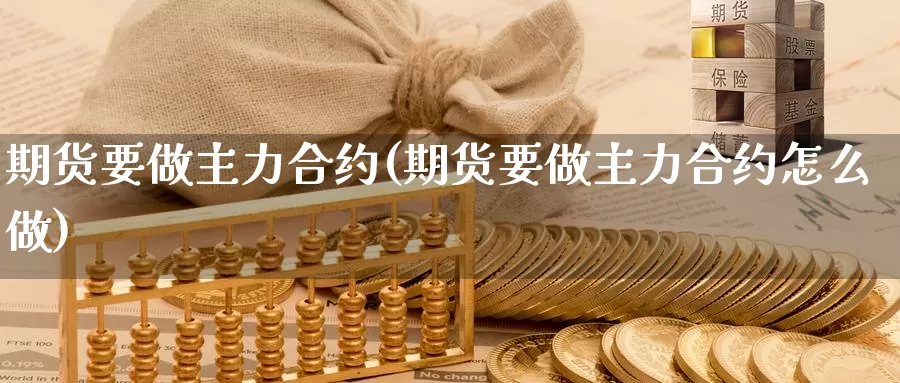 期货要做主力合约(期货要做主力合约怎么做)_https://www.wjxxbs.com_外汇直播室_第1张