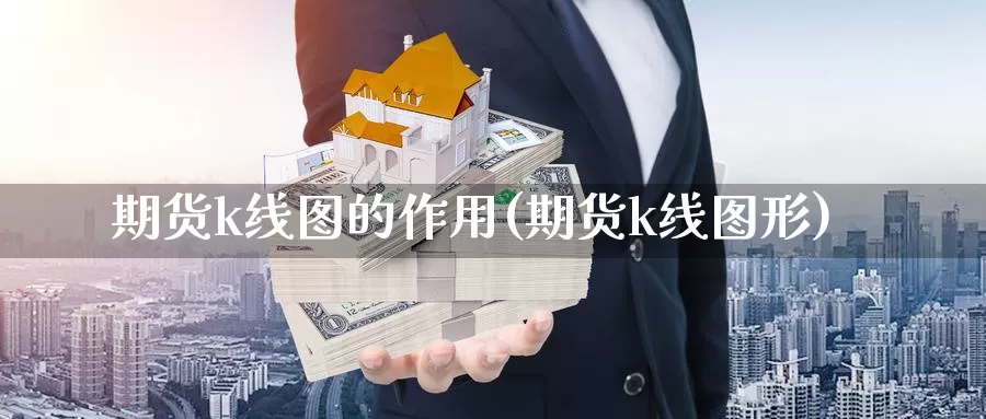 期货k线图的作用(期货k线图形)_https://www.wjxxbs.com_外汇行情_第1张