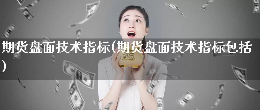 期货盘面技术指标(期货盘面技术指标包括)_https://www.wjxxbs.com_期货入门_第1张