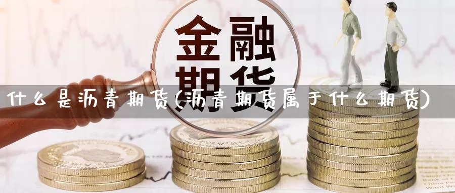 什么是沥青期货(沥青期货属于什么期货)_https://www.wjxxbs.com_期货入门_第1张