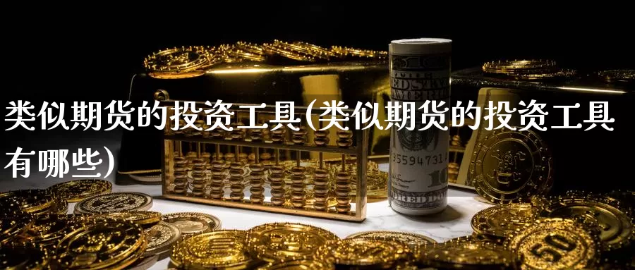 类似期货的投资工具(类似期货的投资工具有哪些)_https://www.wjxxbs.com_期货入门_第1张