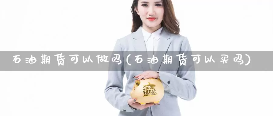 石油期货可以做吗(石油期货可以买吗)_https://www.wjxxbs.com_期货入门_第1张