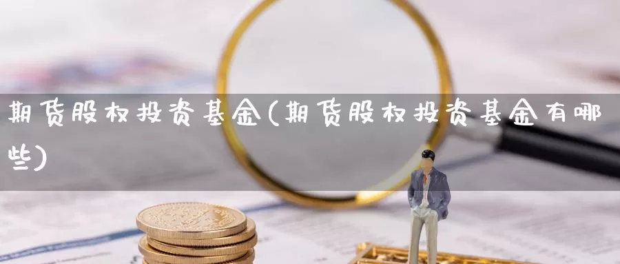 期货股权投资基金(期货股权投资基金有哪些)_https://www.wjxxbs.com_外汇直播室_第1张