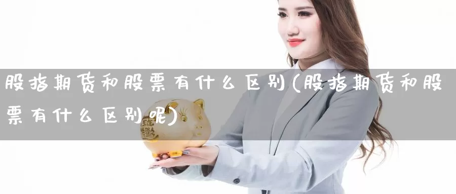 股指期货和股票有什么区别(股指期货和股票有什么区别呢)_https://www.wjxxbs.com_外汇行情_第1张