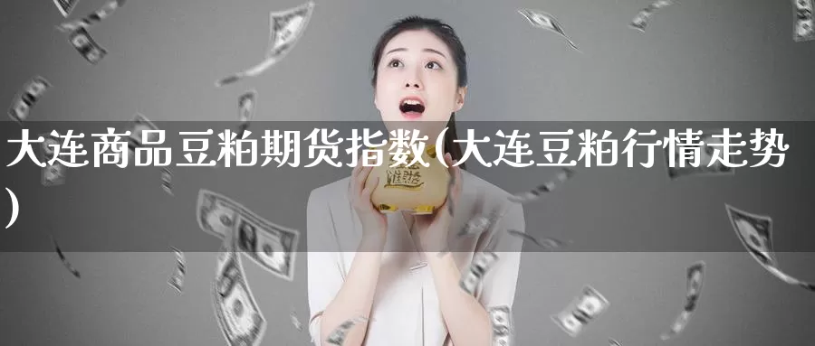 大连商品豆粕期货指数(大连豆粕行情走势)_https://www.wjxxbs.com_外汇直播室_第1张