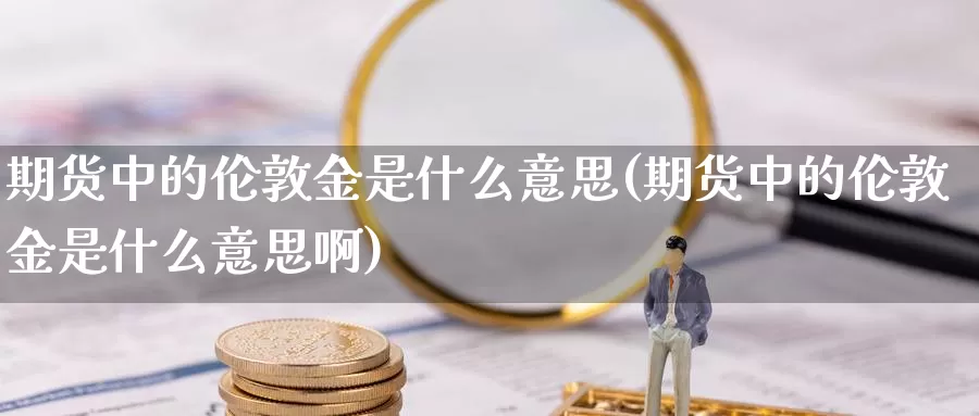 期货中的伦敦金是什么意思(期货中的伦敦金是什么意思啊)_https://www.wjxxbs.com_外汇直播室_第1张