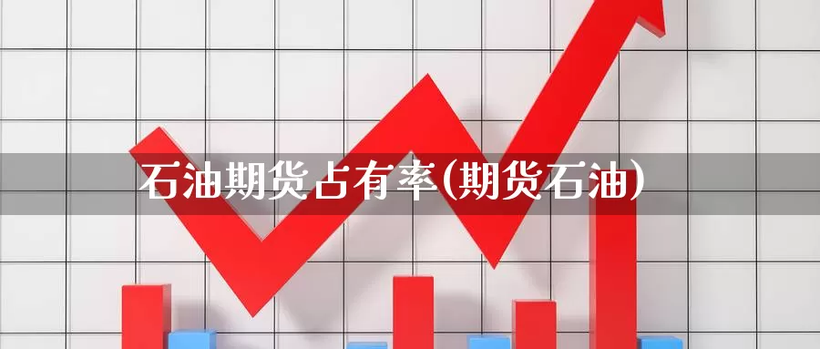 石油期货占有率(期货石油)_https://www.wjxxbs.com_外汇直播室_第1张