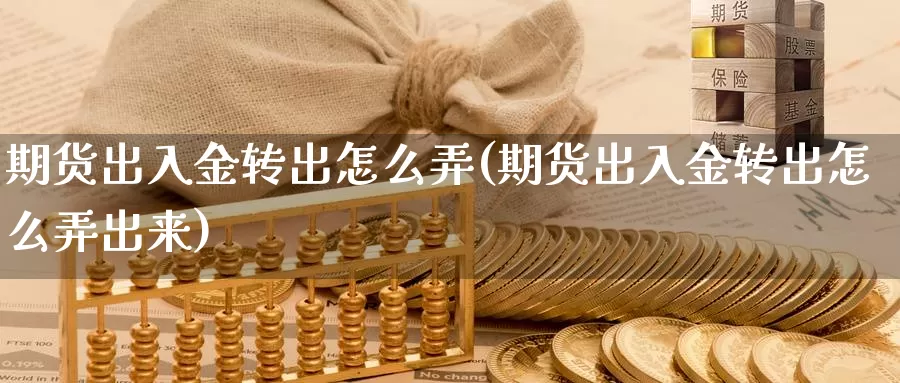 期货出入金转出怎么弄(期货出入金转出怎么弄出来)_https://www.wjxxbs.com_外汇直播室_第1张