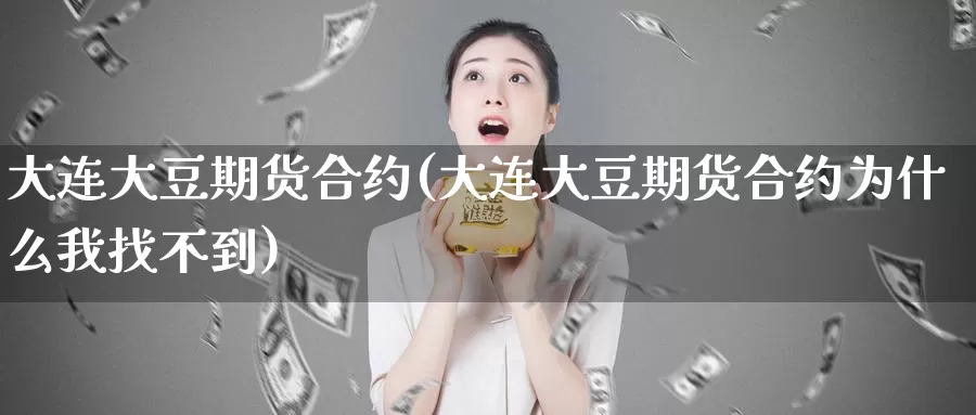 大连大豆期货合约(大连大豆期货合约为什么我找不到)_https://www.wjxxbs.com_期货入门_第1张