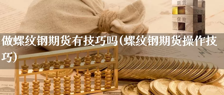 做螺纹钢期货有技巧吗(螺纹钢期货操作技巧)_https://www.wjxxbs.com_外汇直播室_第1张