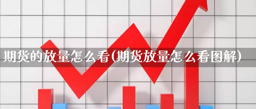 期货的放量怎么看(期货放量怎么看图解)_https://www.wjxxbs.com_外汇直播室_第1张