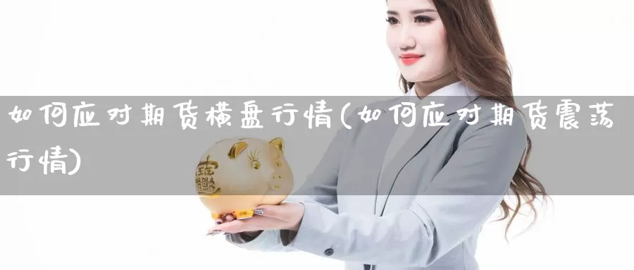 如何应对期货横盘行情(如何应对期货震荡行情)_https://www.wjxxbs.com_外汇行情_第1张