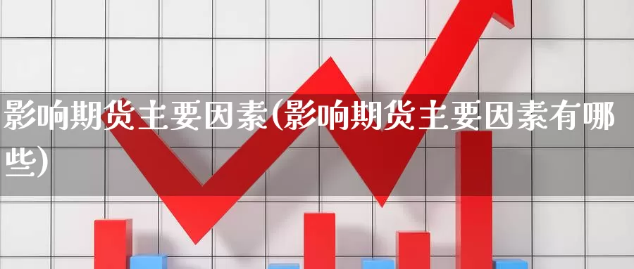 影响期货主要因素(影响期货主要因素有哪些)_https://www.wjxxbs.com_外汇直播室_第1张