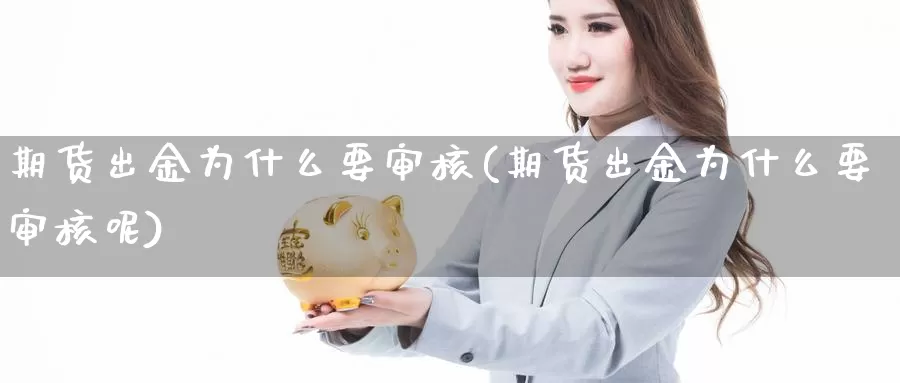 期货出金为什么要审核(期货出金为什么要审核呢)_https://www.wjxxbs.com_期货入门_第1张