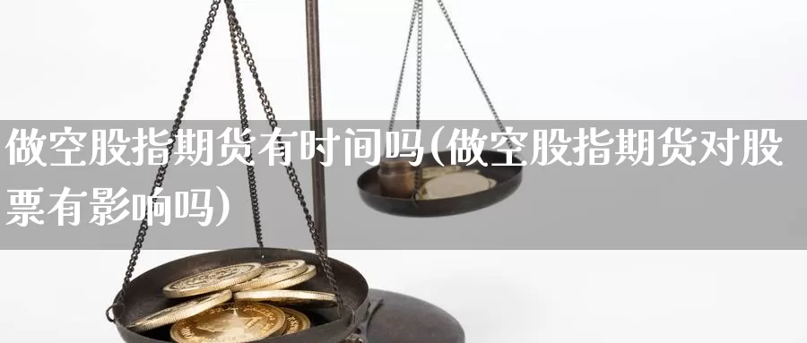 做空股指期货有时间吗(做空股指期货对股票有影响吗)_https://www.wjxxbs.com_期货入门_第1张