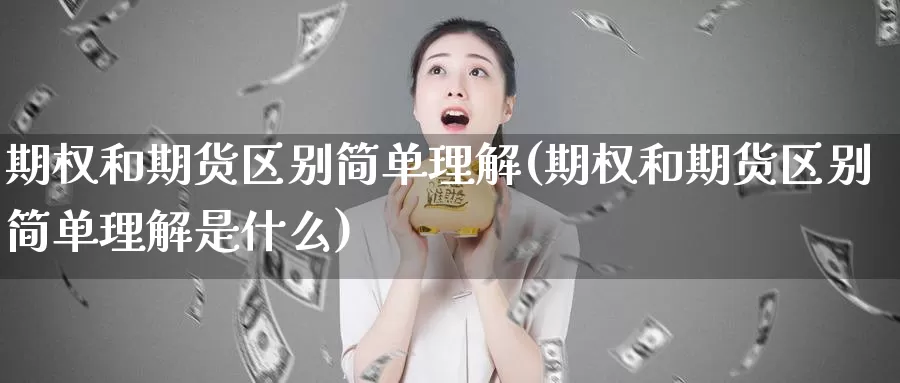 期权和期货区别简单理解(期权和期货区别简单理解是什么)_https://www.wjxxbs.com_外汇直播室_第1张