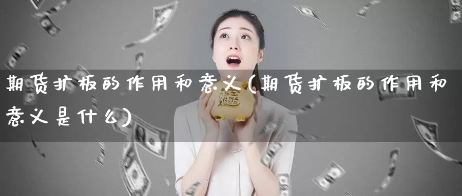 期货扩板的作用和意义(期货扩板的作用和意义是什么)_https://www.wjxxbs.com_期货入门_第1张