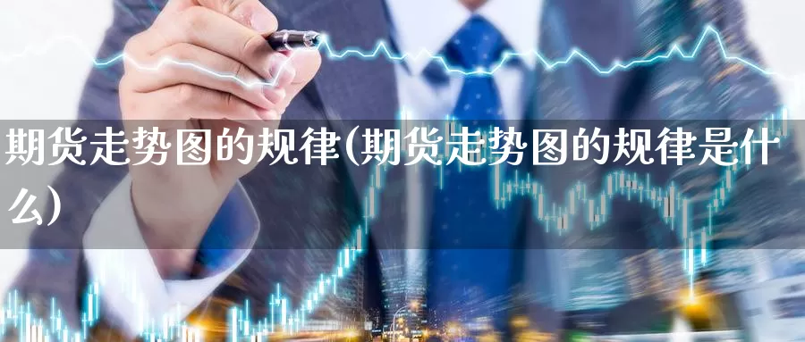 期货走势图的规律(期货走势图的规律是什么)_https://www.wjxxbs.com_外汇行情_第1张