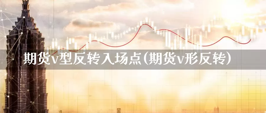 期货v型反转入场点(期货v形反转)_https://www.wjxxbs.com_期货入门_第1张