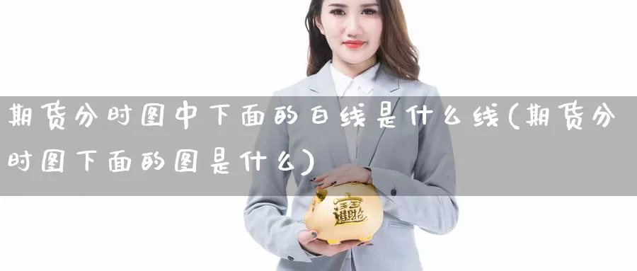 期货分时图中下面的白线是什么线(期货分时图下面的图是什么)_https://www.wjxxbs.com_外汇直播室_第1张