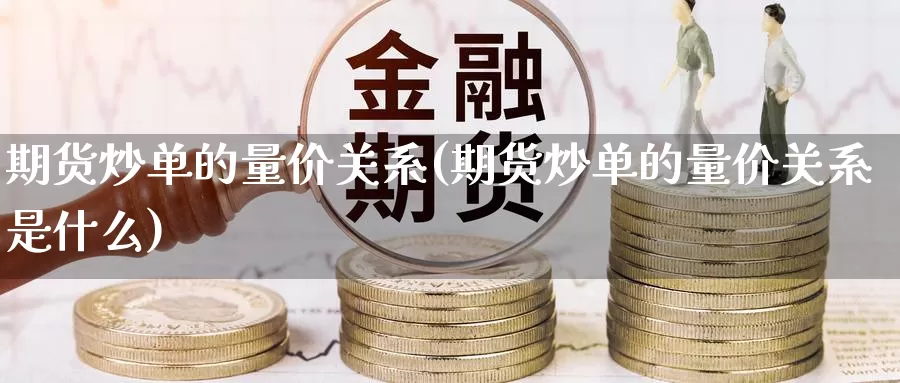 期货炒单的量价关系(期货炒单的量价关系是什么)_https://www.wjxxbs.com_期货入门_第1张