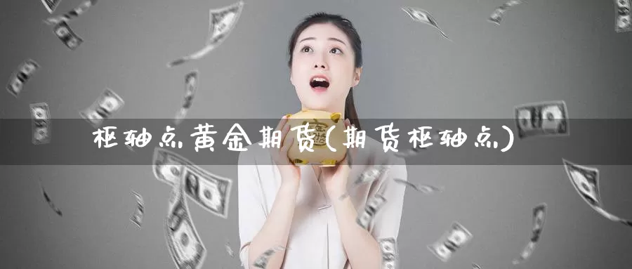 枢轴点黄金期货(期货枢轴点)_https://www.wjxxbs.com_期货入门_第1张