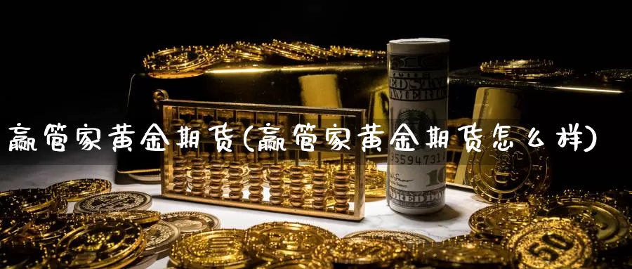 赢管家黄金期货(赢管家黄金期货怎么样)_https://www.wjxxbs.com_期货入门_第1张