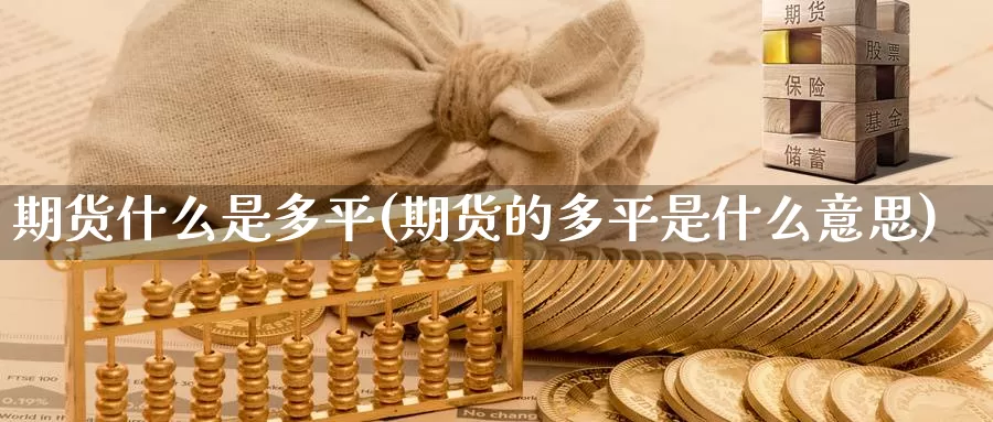 期货什么是多平(期货的多平是什么意思)_https://www.wjxxbs.com_外汇行情_第1张