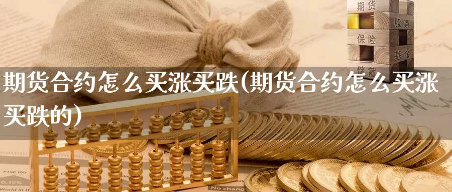 期货合约怎么买涨买跌(期货合约怎么买涨买跌的)_https://www.wjxxbs.com_外汇行情_第1张